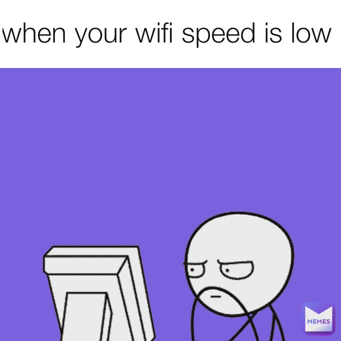 when your wifi speed is low 