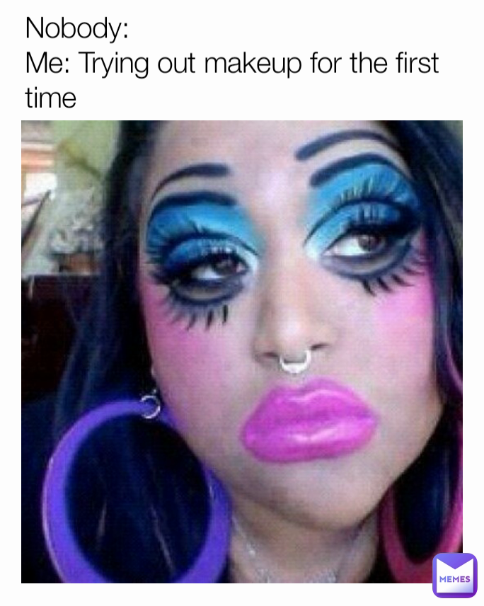 facet På daglig basis Fiasko Nobody: Me: Trying out makeup for the first time | @caitisthecat | Memes