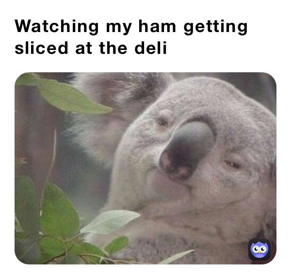Watching my ham getting sliced at the deli 
