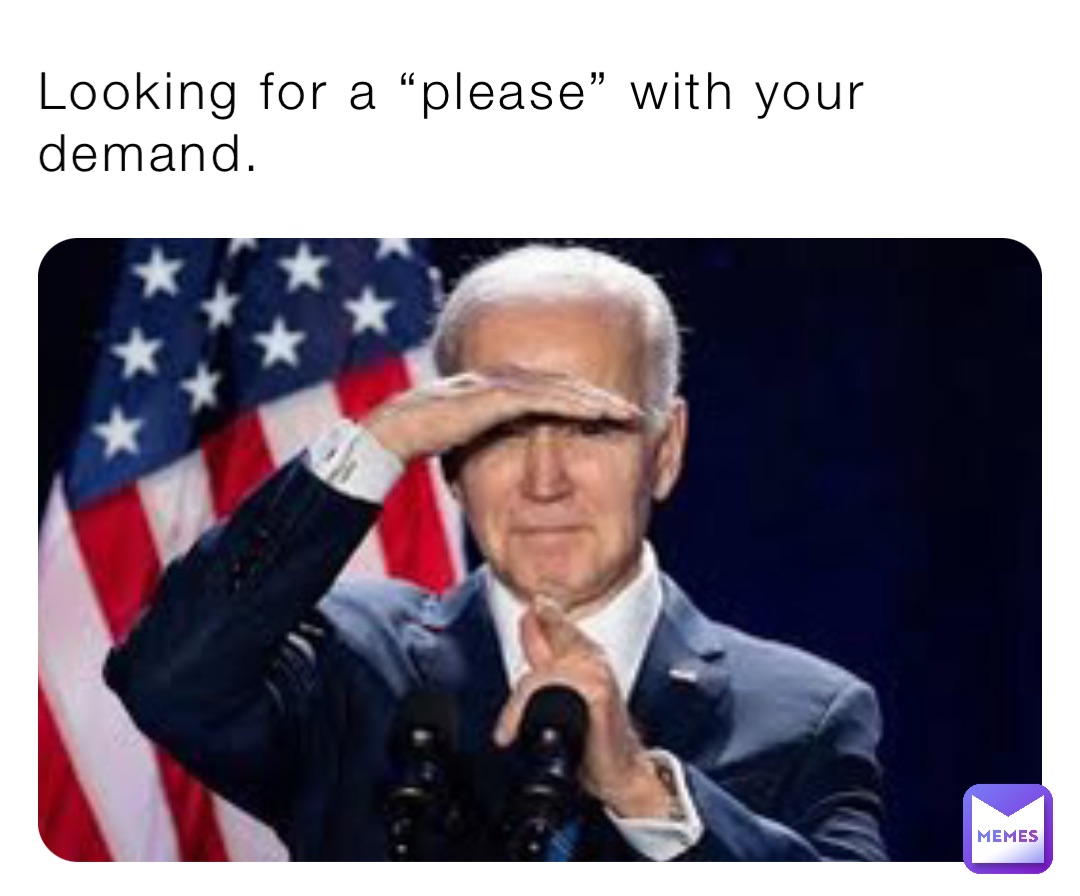 Looking for a “please” with your demand.