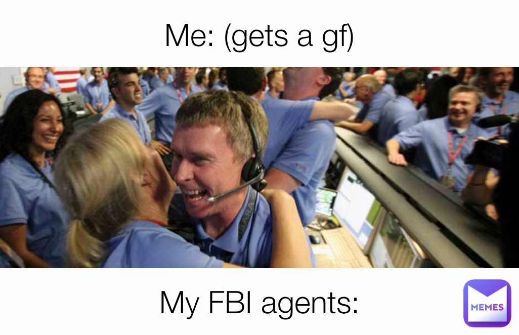 My FBI agents: Me: (gets a gf)