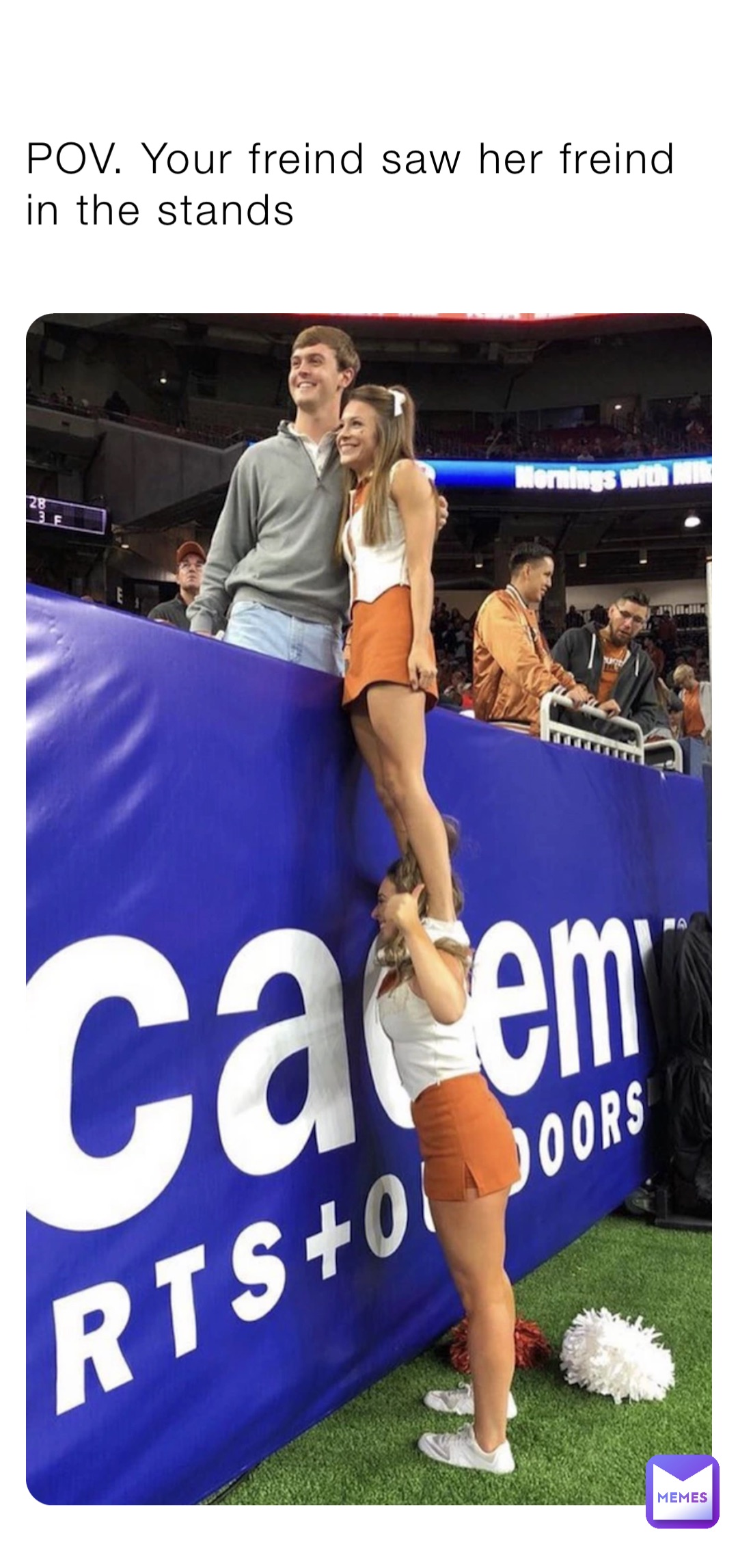 POV. Your freind saw her freind in the stands