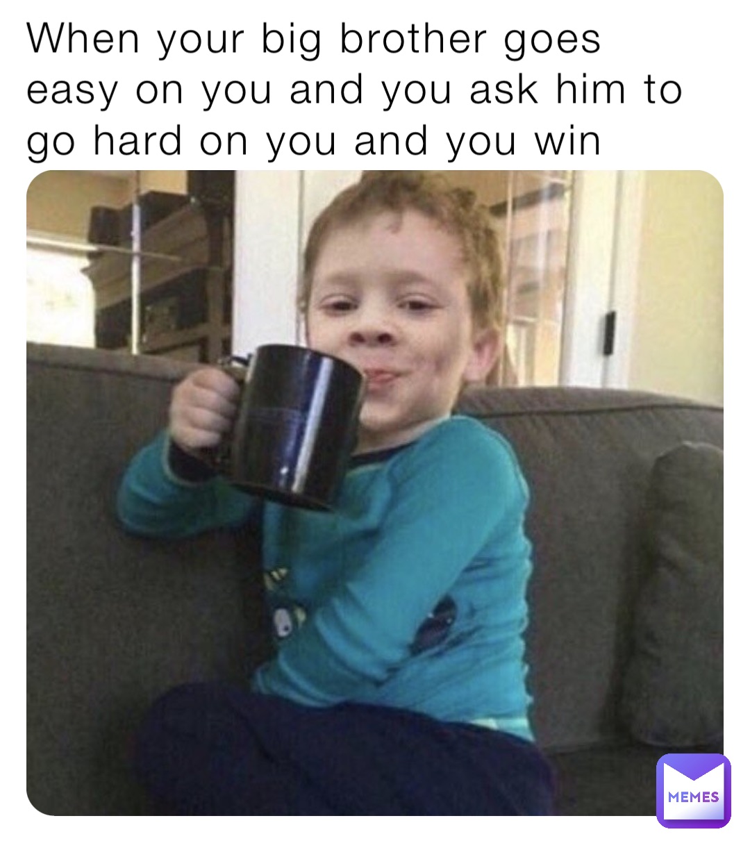 When your big brother goes easy on you and you ask him to go hard on you and you win