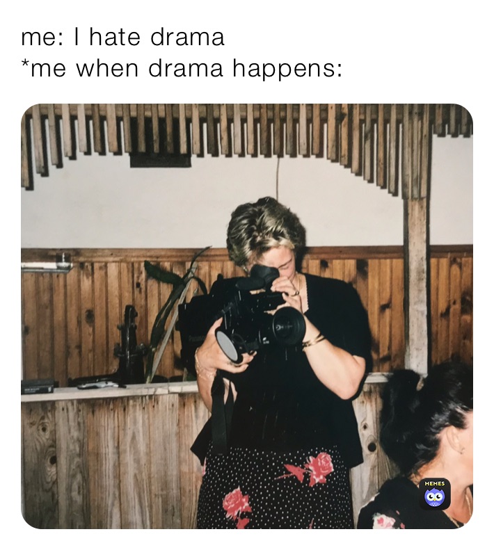 me: I hate drama
*me when drama happens: