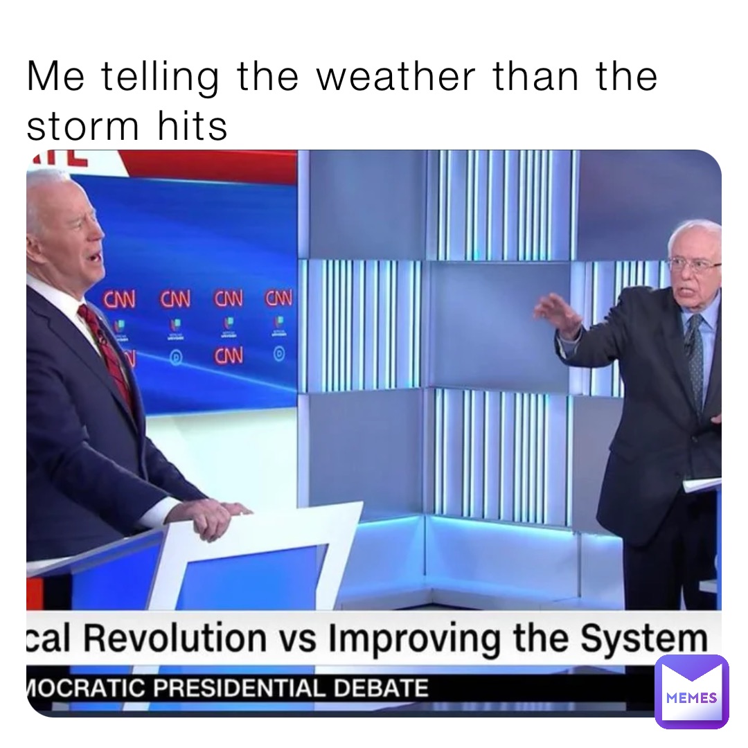 Me telling the weather than the storm hits