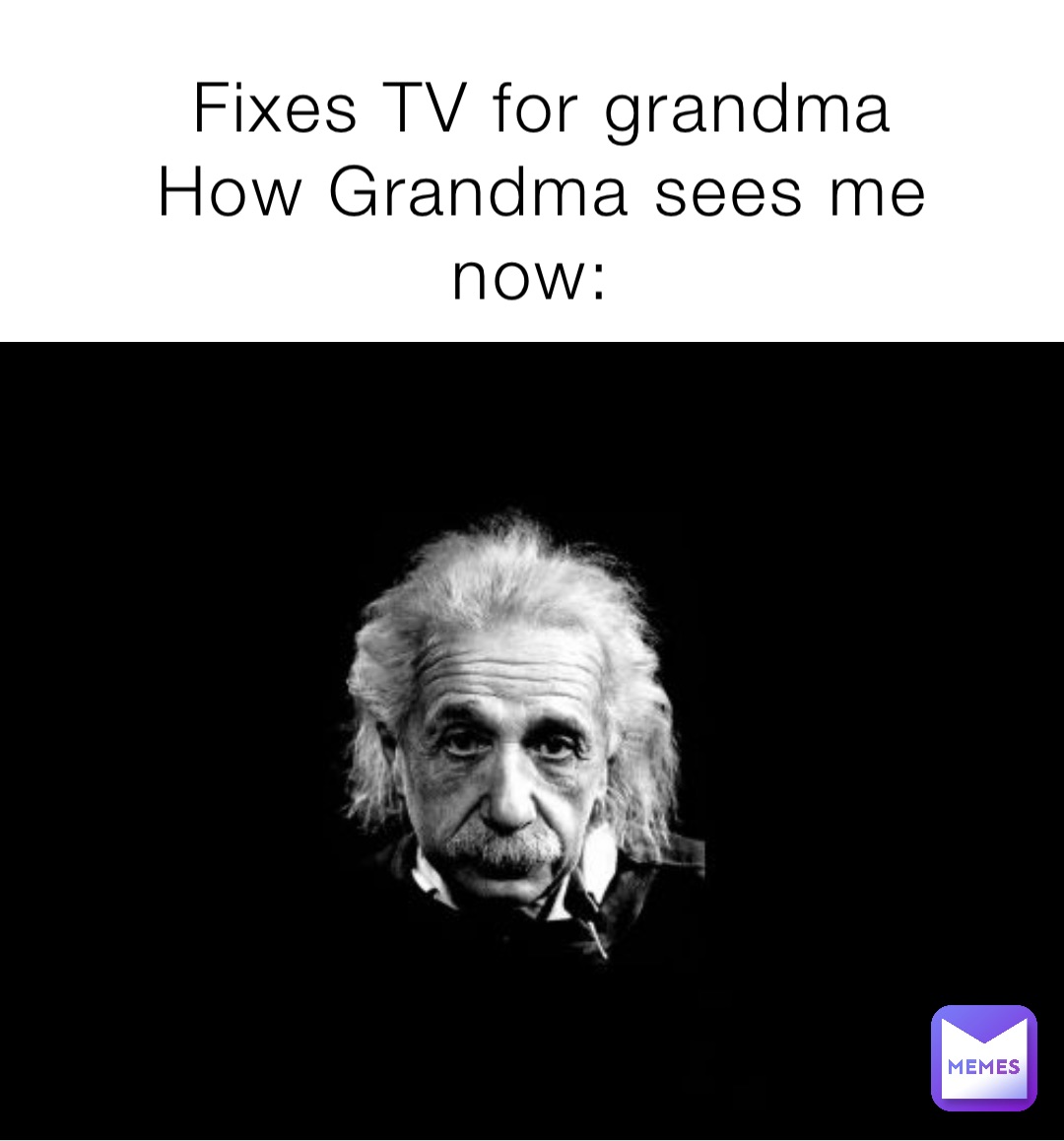 Fixes TV for grandma 
How Grandma sees me now: