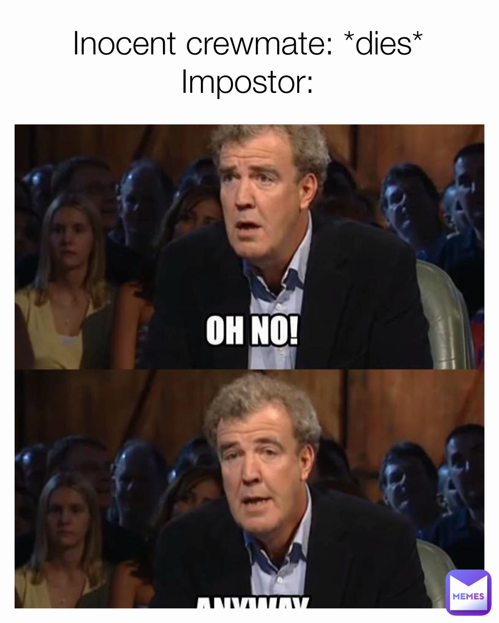 Inocent crewmate: *dies*
Impostor: