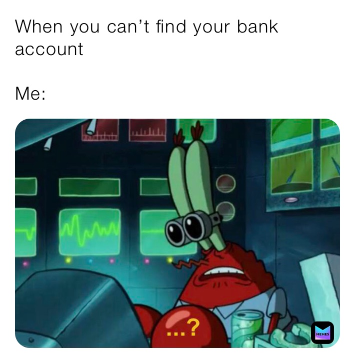 When you can’t find your bank account

Me: