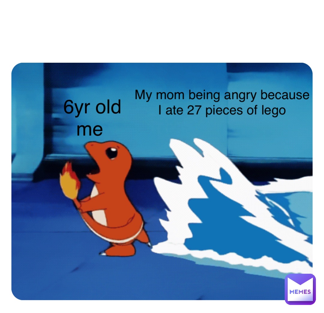 Double tap to edit 6yr old me My mom being angry because I ate 27 pieces of lego