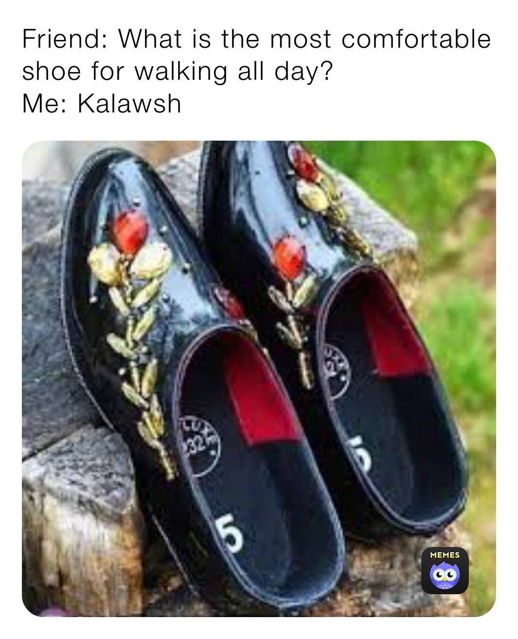 Friend: What is the most comfortable shoe for walking all day?
Me: Kalawsh 