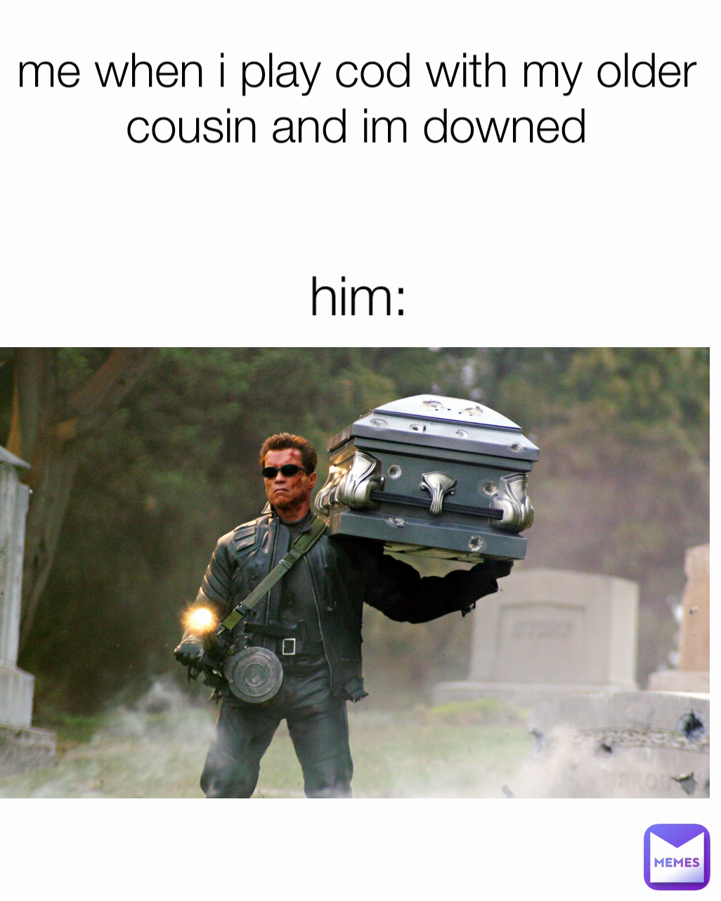 him: him: me when i play cod with my older cousin and im downed