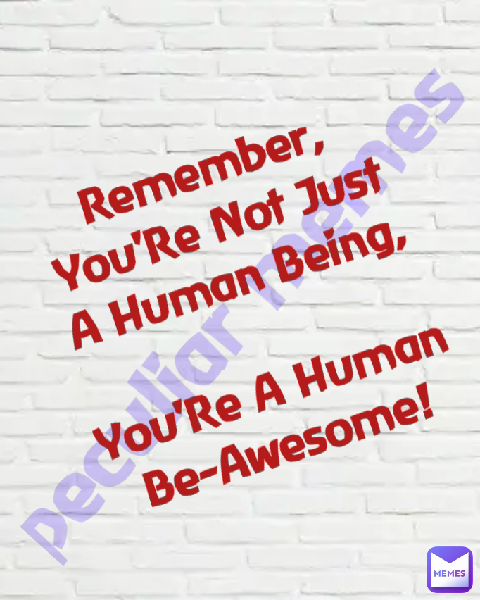 peculiar memes  Remember, You'Re Not Just A Human Being,

You'Re A Human Be-Awesome!