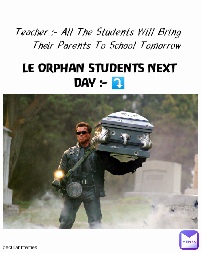 LE ORPHAN STUDENTS NEXT DAY :- ⤵️ peculiar memes  Teacher :- All The Students Will Bring Their Parents To School Tomorrow