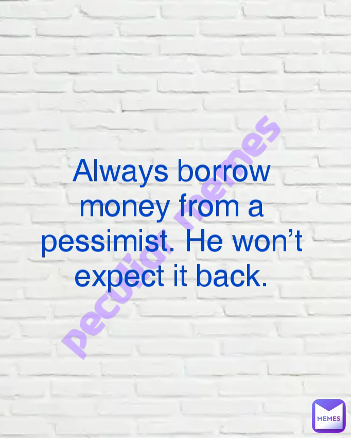 Always borrow money from a pessimist. He won’t expect it back. peculiar memes 