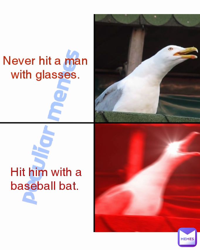  Hit him with a baseball bat. peculiar memes  Never hit a man with glasses.