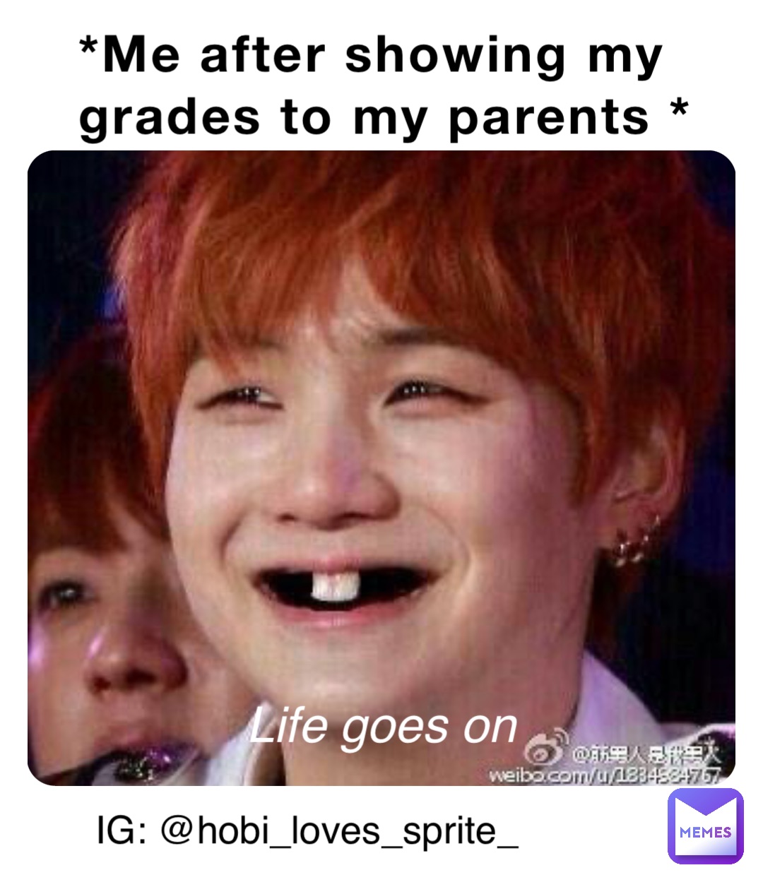 *Me after showing my grades to my parents * Life goes on IG: @hobi_loves_sprite_