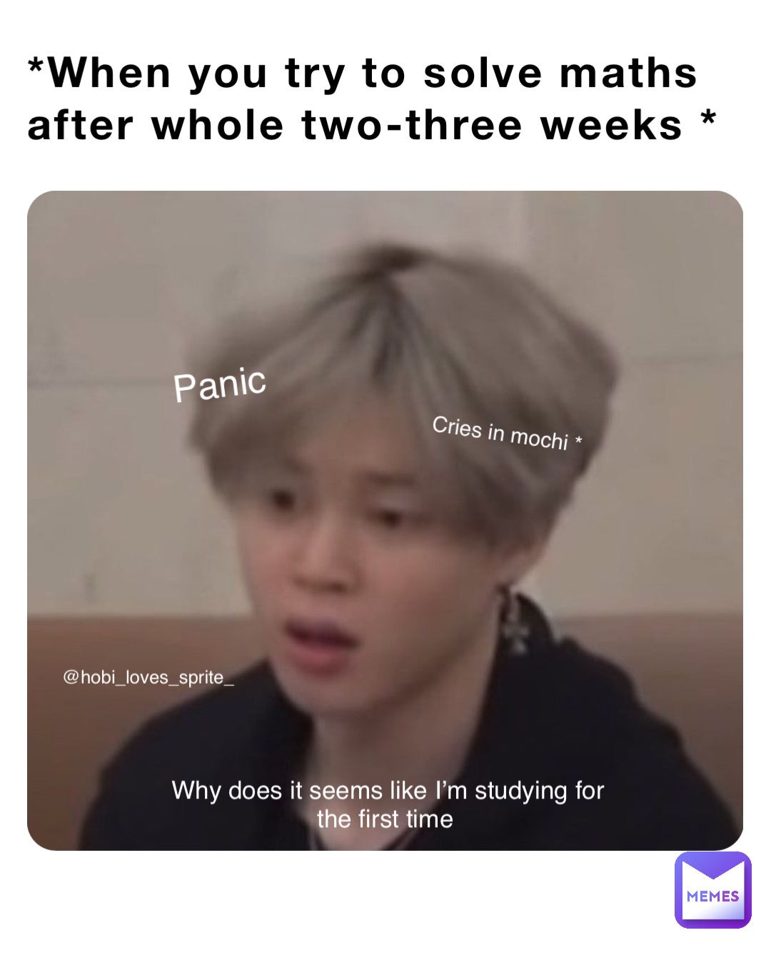 *When you try to solve maths after whole two-three weeks * Why does it seems like I’m studying for the first time Cries in mochi * Panic @hobi_loves_sprite_