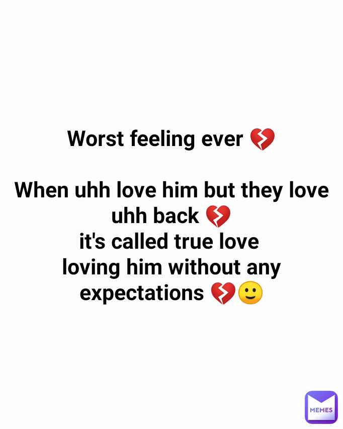 Worst feeling ever 💔

When uhh love him but they love uhh back 💔
it's called true love 
loving him without any expectations 💔🙂