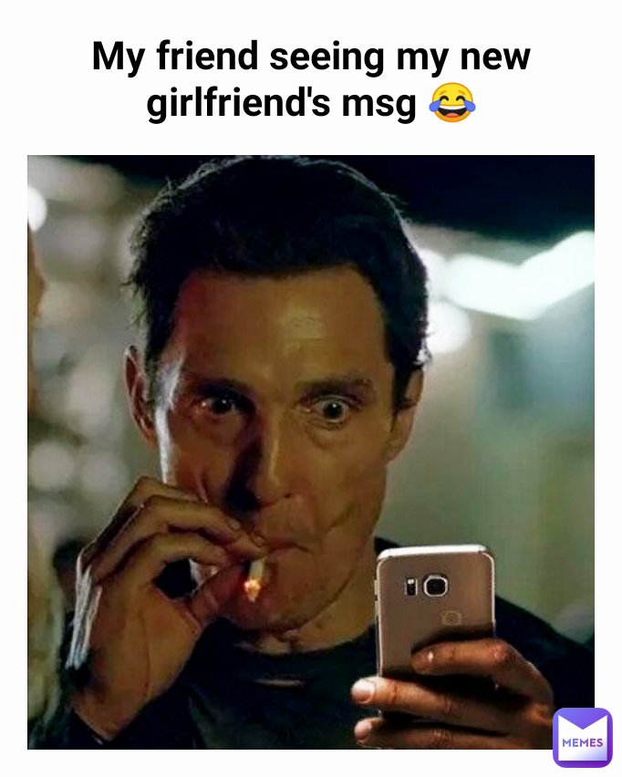 My friend seeing my new girlfriend's msg 😂