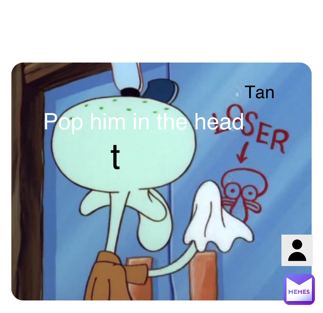 Double tap to edit Pop him in the head t