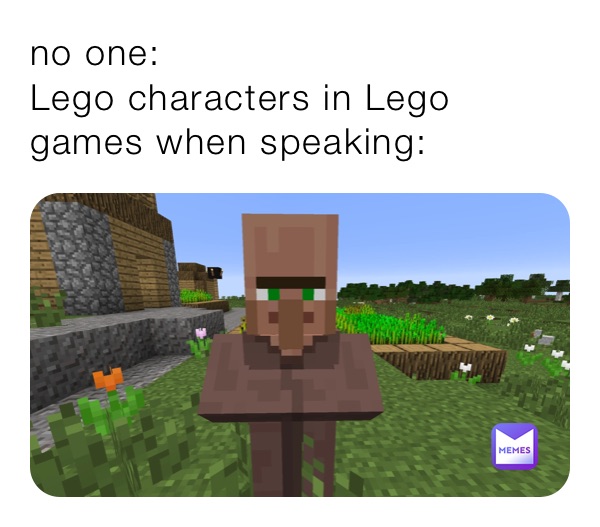 no one:
Lego characters in Lego games when speaking: