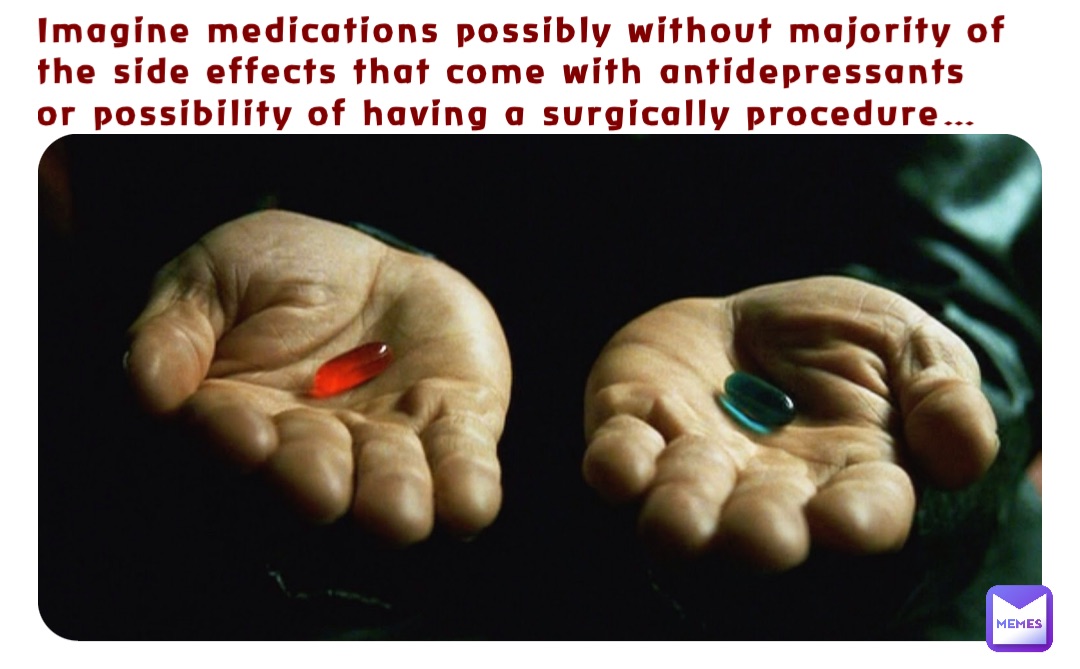 Imagine medications possibly without majority of the side effects that come with antidepressants or possibility of having a surgically procedure…