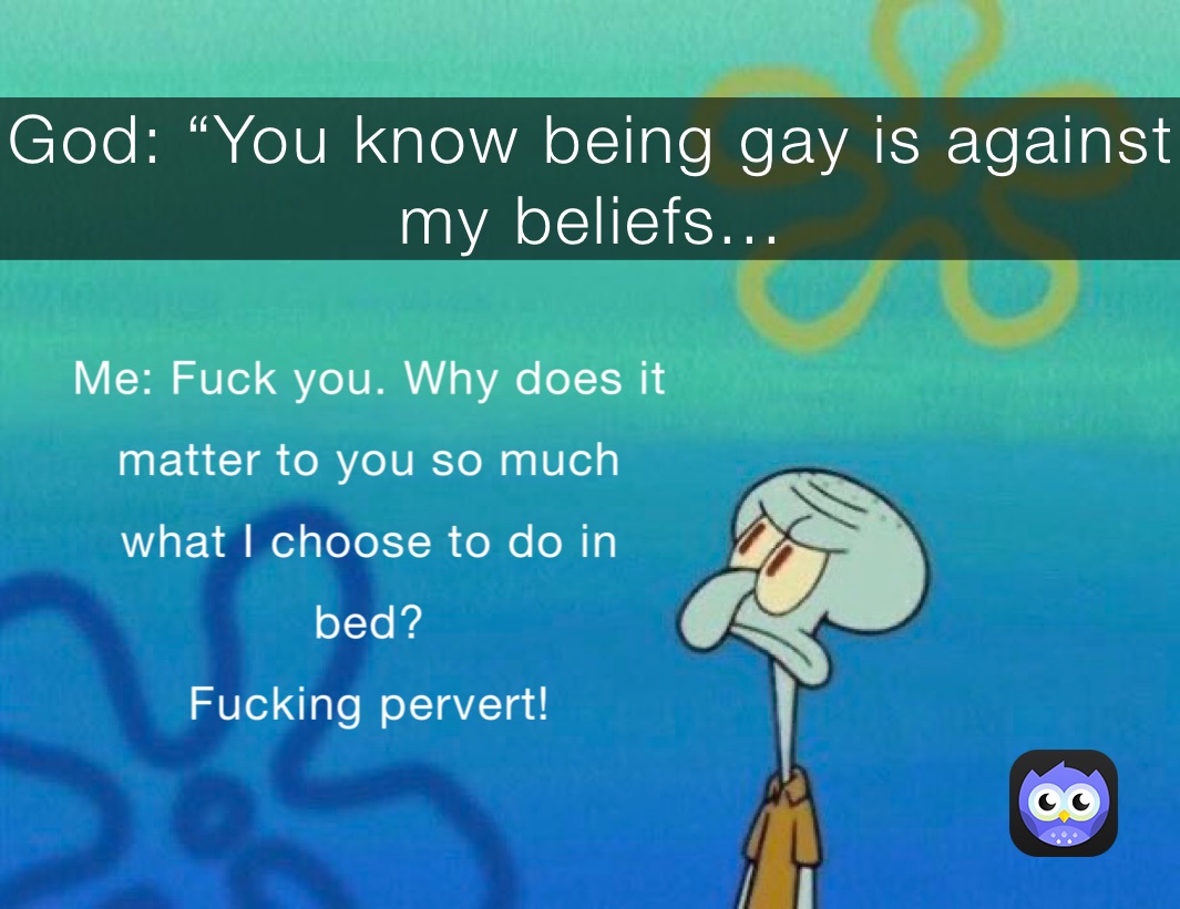 God: “You know being gay is against my beliefs...