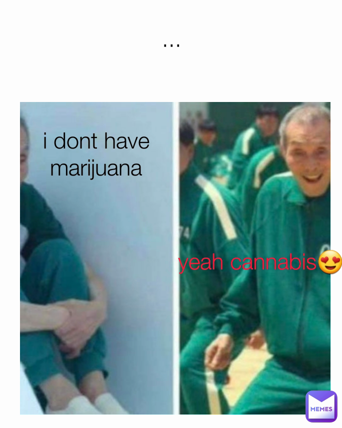 yeah cannabis😍 i dont have marijuana ...