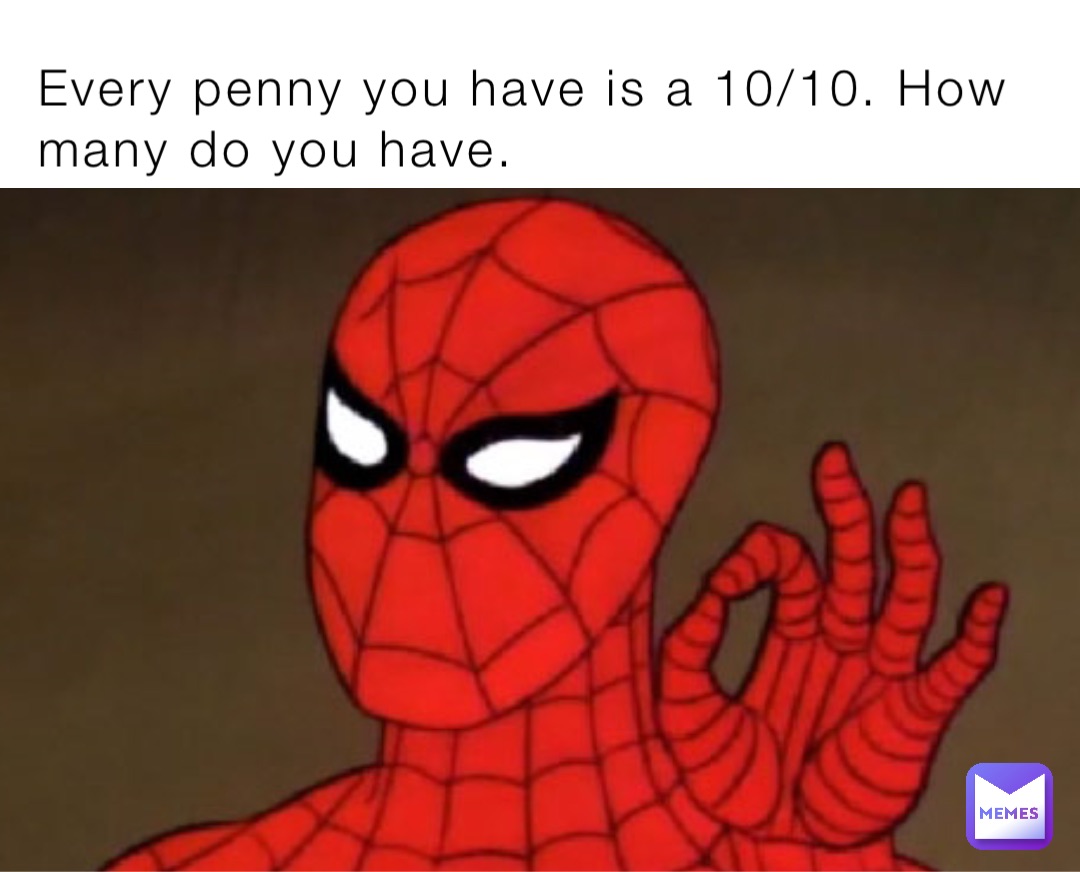 Every penny you have is a 10/10. How many do you have.