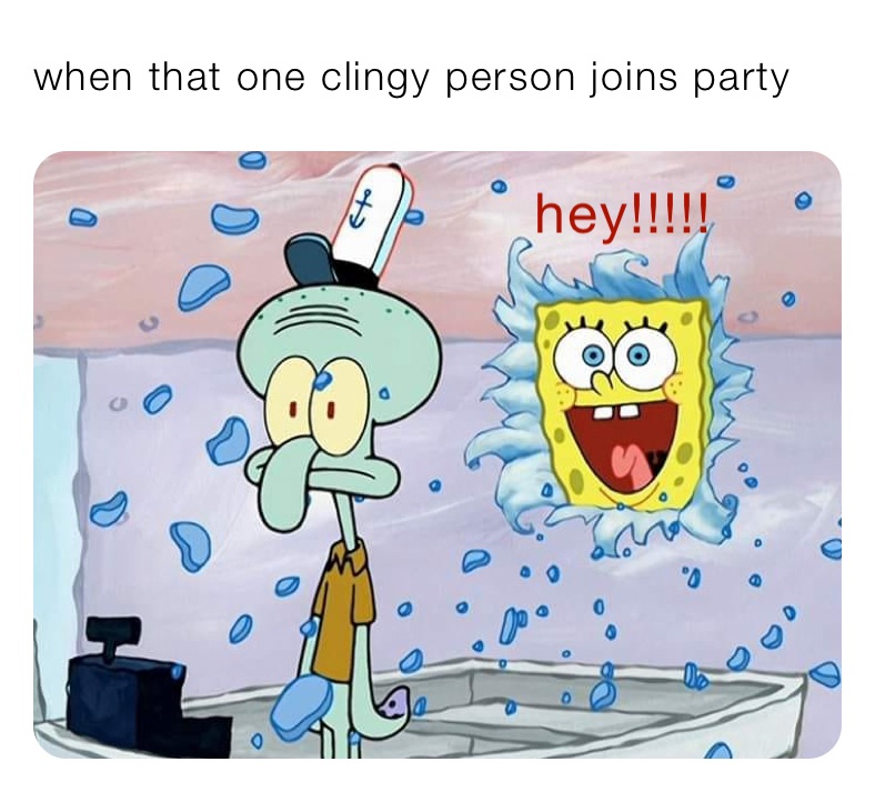 when that one clingy person joins party 