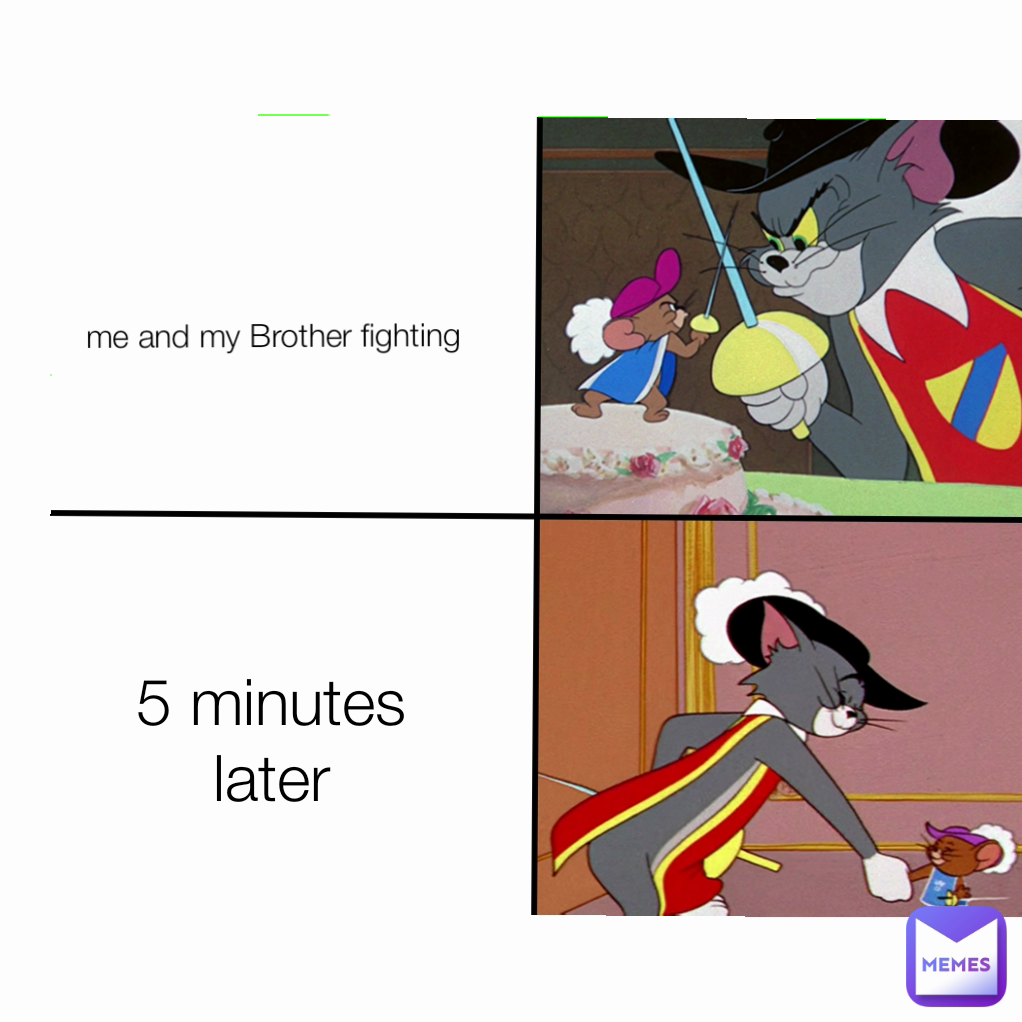 5 minutes later me and my Brother fighting