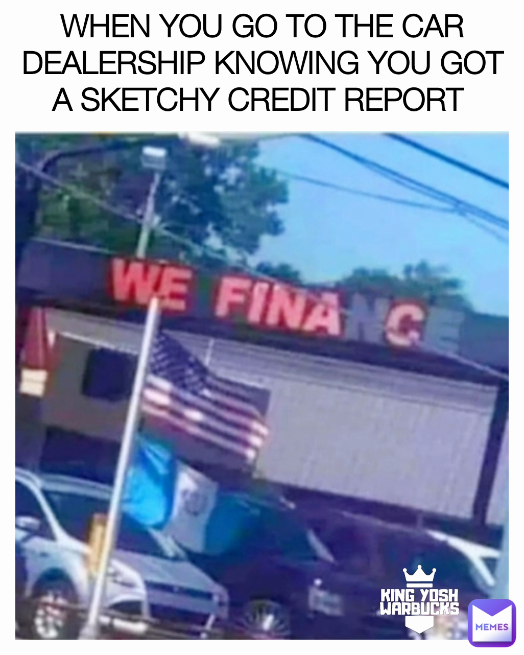 WHEN YOU GO TO THE CAR DEALERSHIP KNOWING YOU GOT A SKETCHY CREDIT REPORT 
