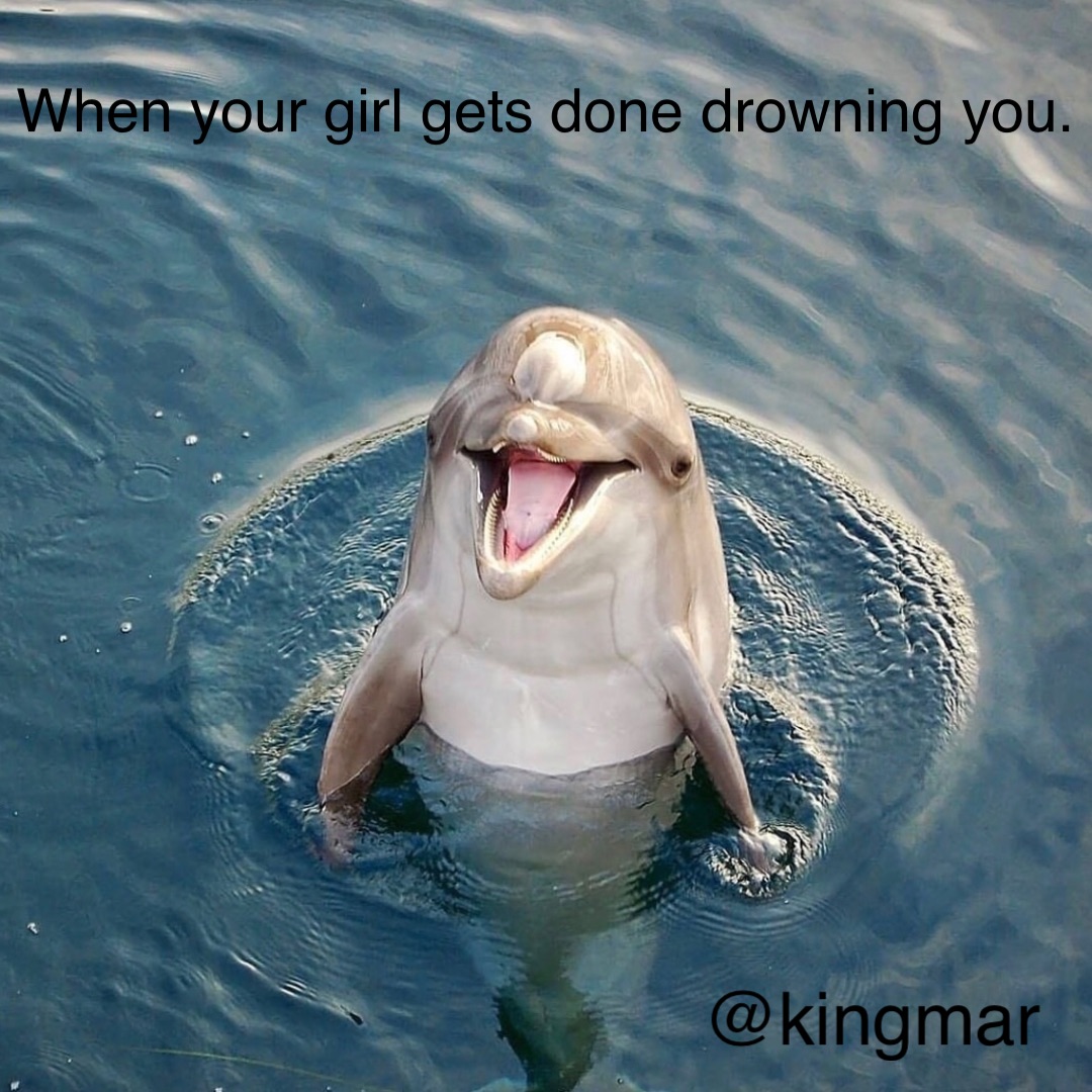 When your girl gets done drowning you. @KingMar