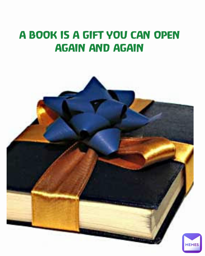 A BOOK IS A GIFT YOU CAN OPEN AGAIN AND AGAIN