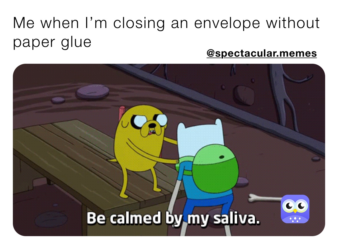 Me when I’m closing an envelope without paper glue