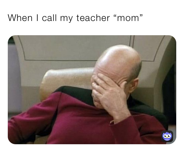 When I call my teacher “mom”