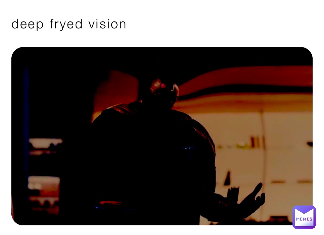 deep fryed vision