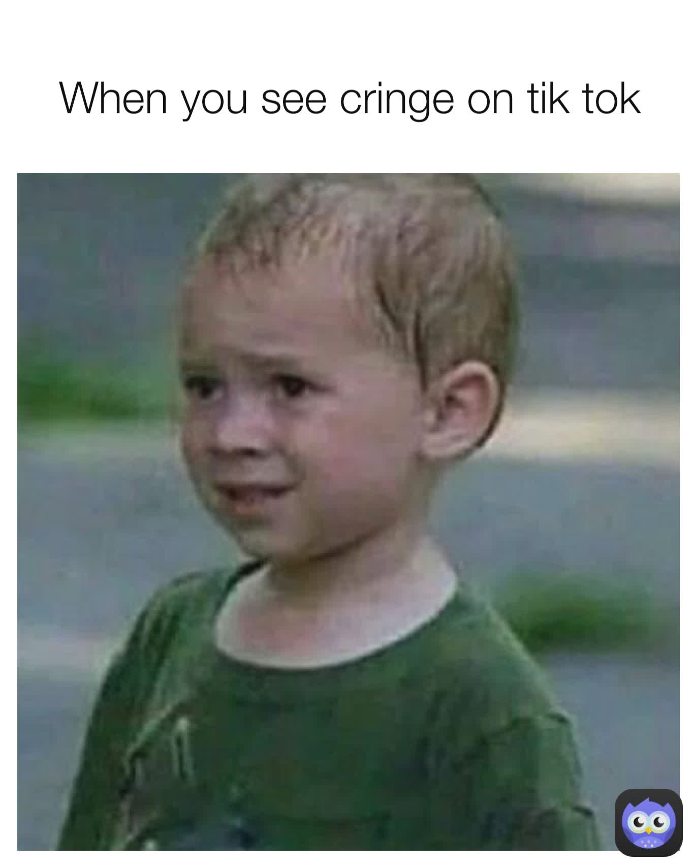 When you see cringe on tik tok