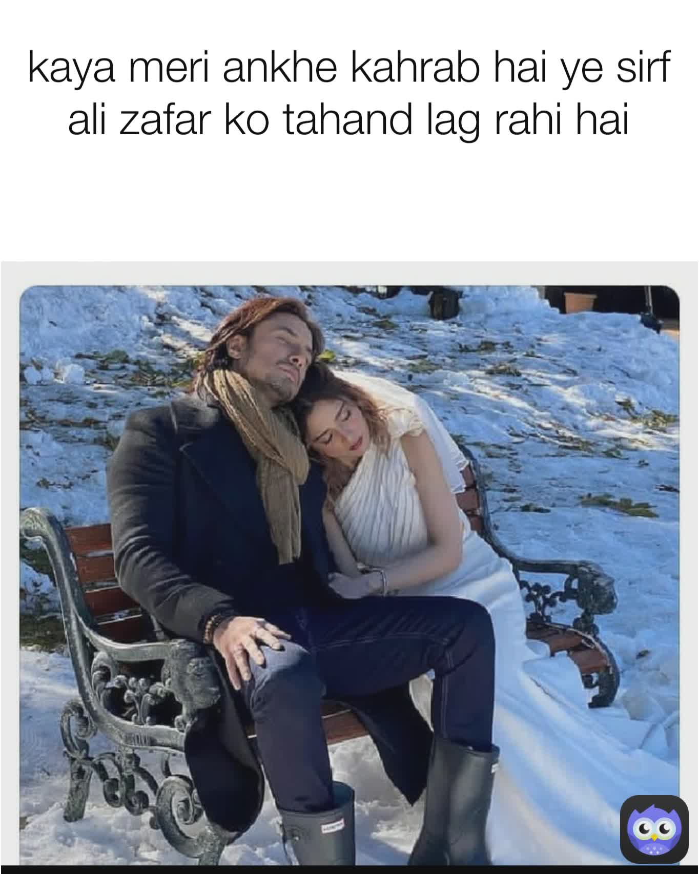 kaya meri ankhe kahrab hai ye sirf ali zafar ko tahand lag rahi hai