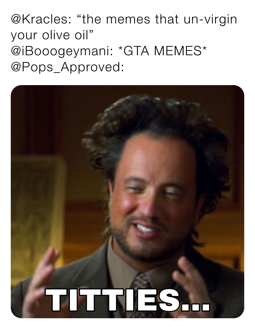 @Kracles: “the memes that un-virgin your olive oil”
@iBooogeymani: *GTA MEMES*
@Pops_Approved: