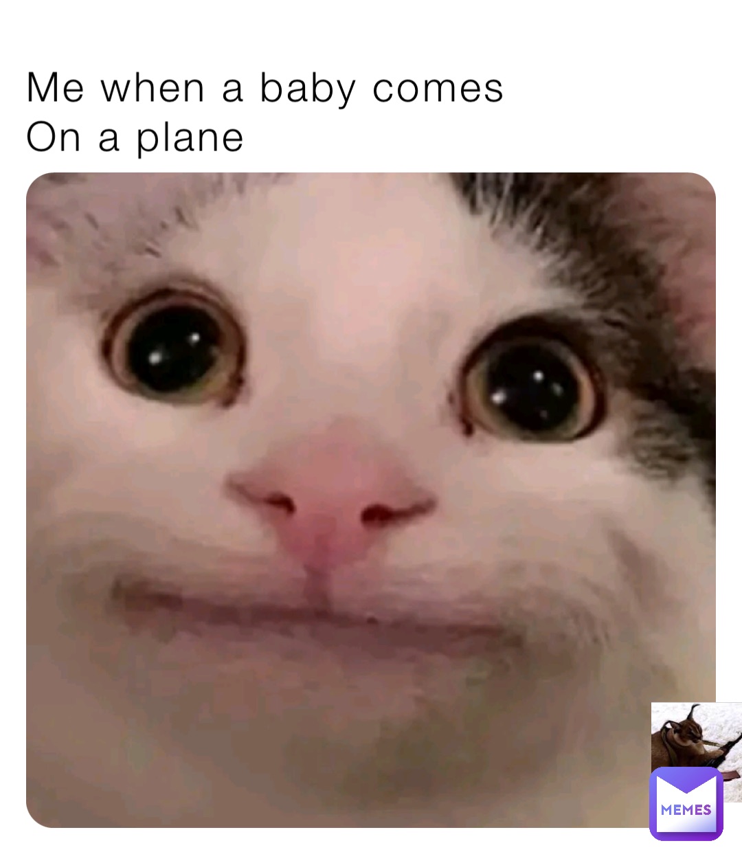 Me when a baby comes
On a plane