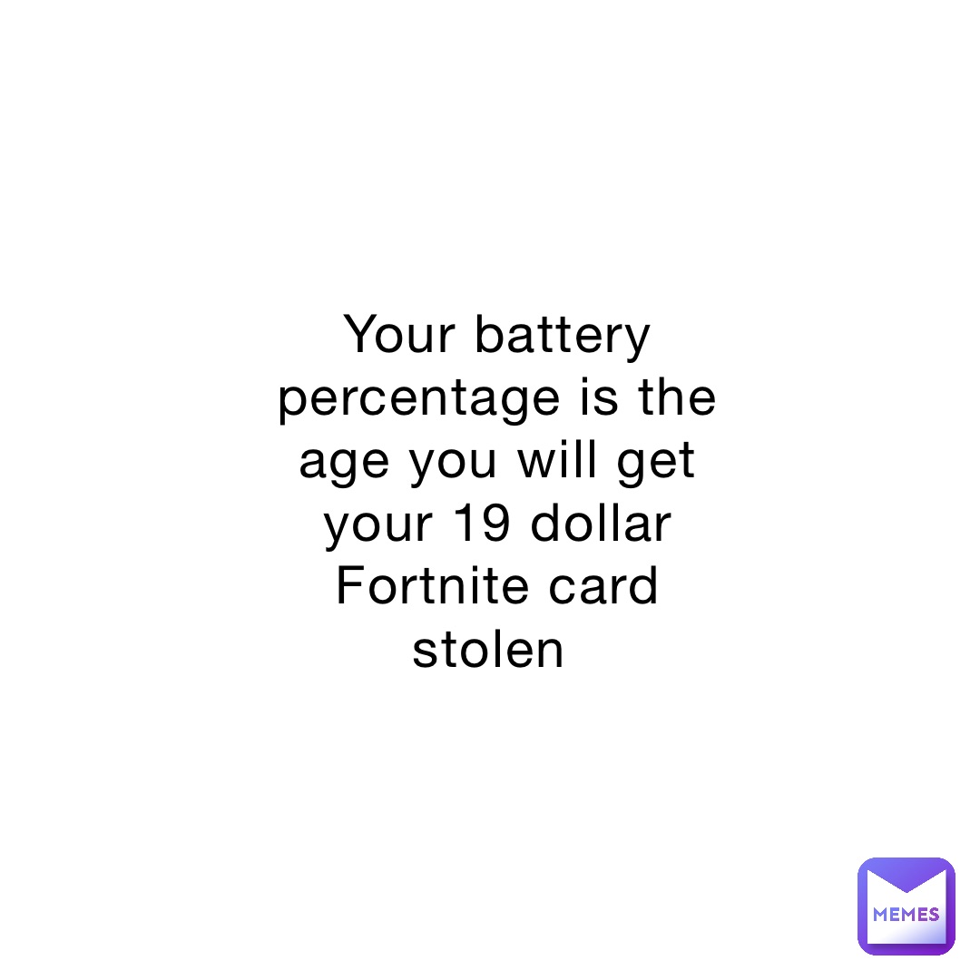Your battery percentage is the age you will get your 19 dollar Fortnite card stolen