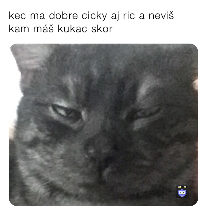 kec ma dobre cicky aj ric a neviš kam máš kukac skor