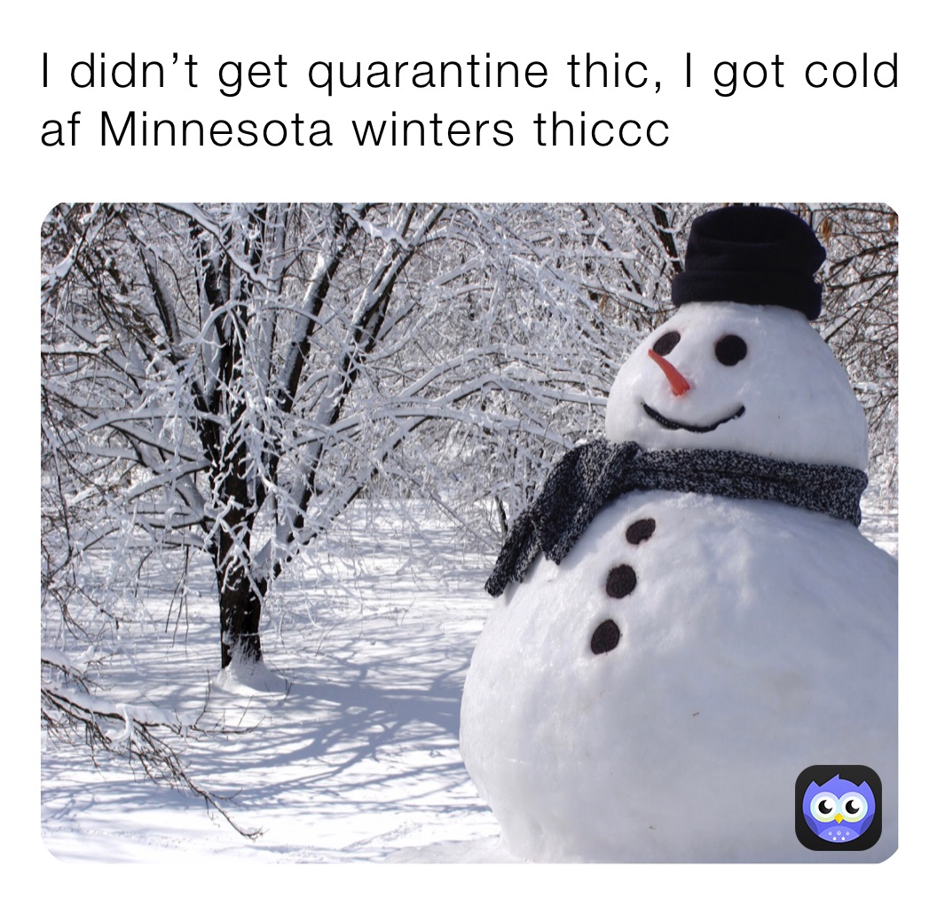 I didn’t get quarantine thic, I got cold af Minnesota winters thiccc 