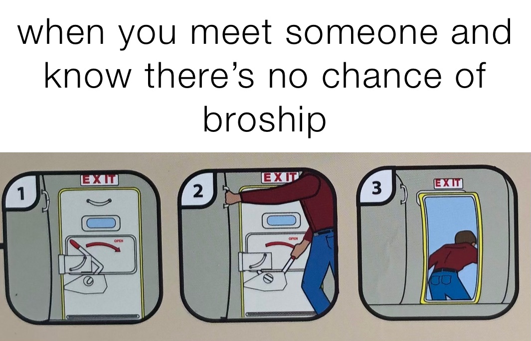 when you meet someone and know there’s no chance of broship