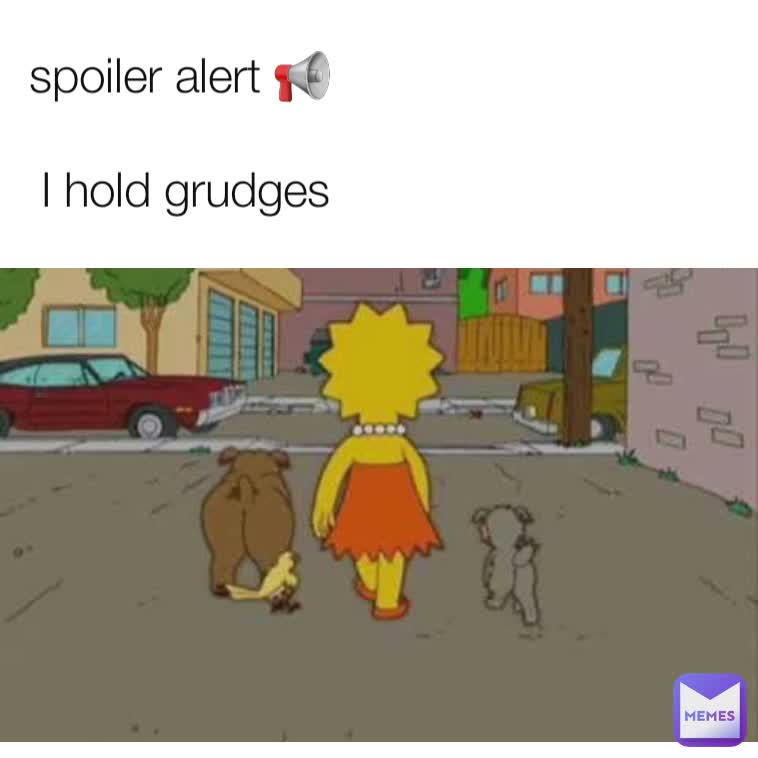 spoiler alert 📢 

I hold grudges