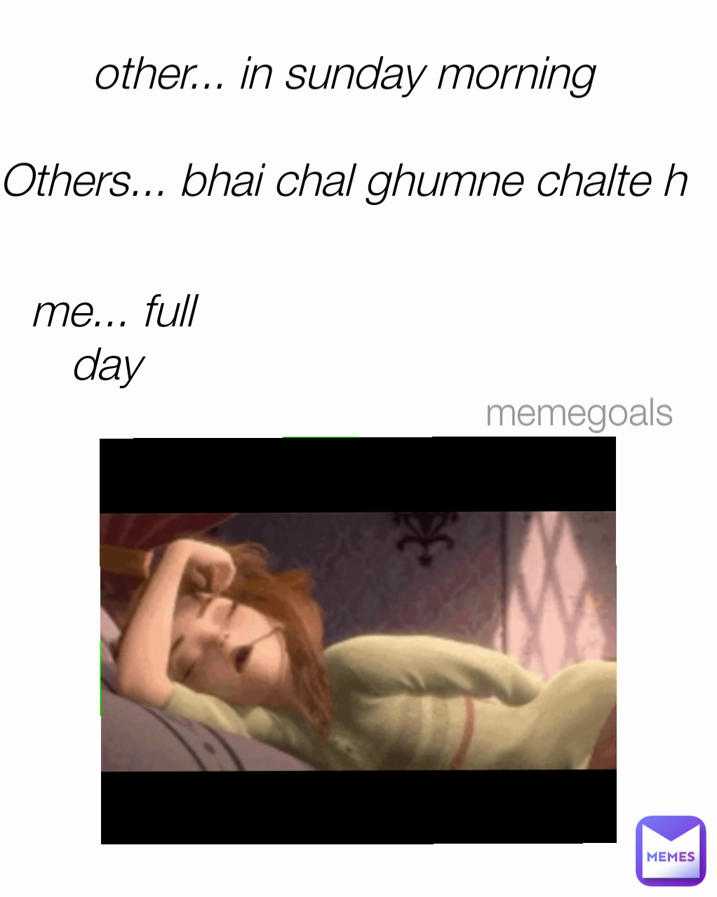 me... full day  memegoals Type Text other... in sunday morning 

Others... bhai chal ghumne chalte h 

