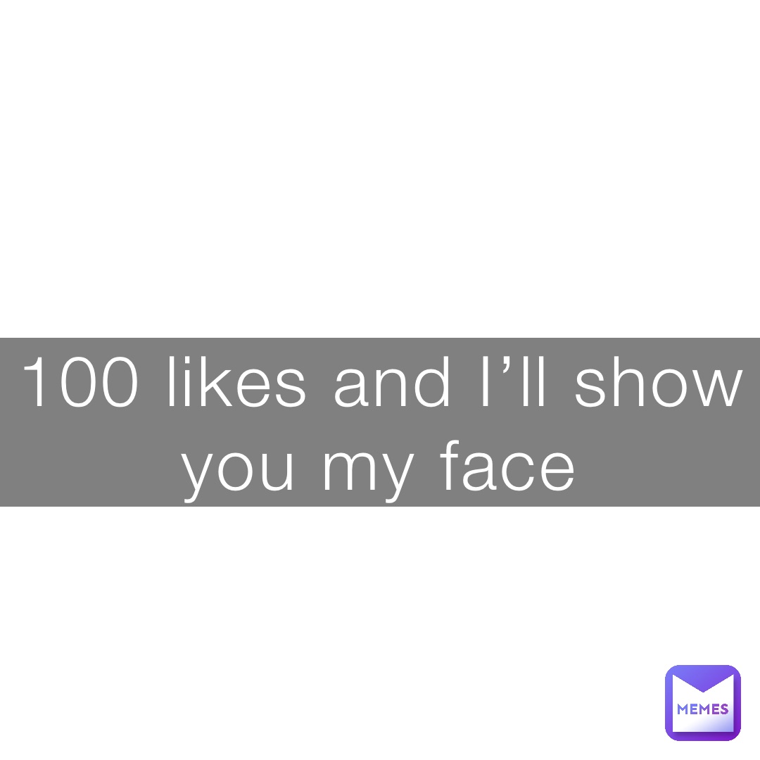 100 likes and I’ll show you my face