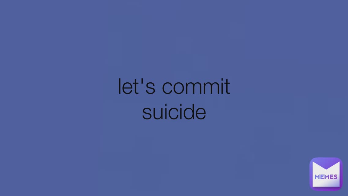 Let's commit suicide  let's commit suicide