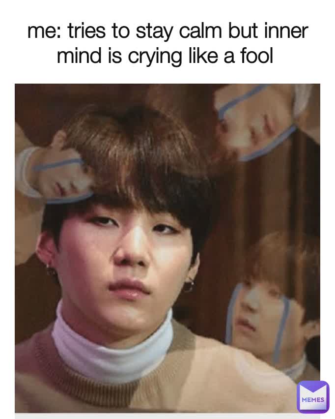 me: tries to stay calm but inner mind is crying like a fool 